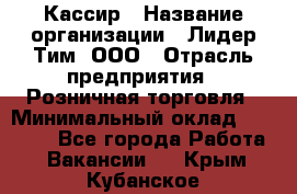 Кассир › Название организации ­ Лидер Тим, ООО › Отрасль предприятия ­ Розничная торговля › Минимальный оклад ­ 13 000 - Все города Работа » Вакансии   . Крым,Кубанское